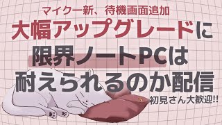 【初見さん大歓迎】大型アップデートします、耐えろノートPC