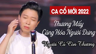 Ca Cổ Mới 2022 Có Người Thương Mấy Cũng Hóa Người Dưng ❤️ Tân Cổ Người Cũ Còn Thương - Thanh Nhường