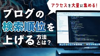 【集客の極意】ブログの検索順位を上げる方法とは？