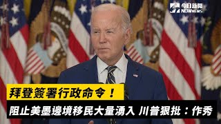 拜登簽署行政命令！阻止美墨邊境移民大量湧入　川普狠批：作秀｜NOWnews