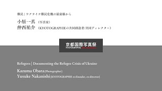 [Talk] 「難民 | ウクライナ難民危機の最前線から」小原一真 (写真家）× 仲西祐介（KYOTOGRAPHIEの共同創設者/共同ディレクター）［日］