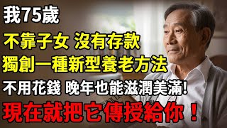 我76歲,不靠子女,沒有存款,獨創一種新型養老方法,不用花錢,晚年也能滋潤美滿！現在就把它傳授給你！#智慧老年#人生感悟#幸福#哲理#退休後#老年生活#人生#故事#老年#情感