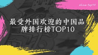 中国品牌排行榜｜最受外国欢迎的中国品牌Top10排行榜