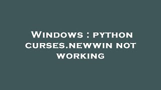 Windows : python curses.newwin not working