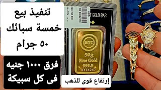 تنفيذ بيع  خمس سبائك ٥٠ جرام والسعر مفاجأة.. إرتفاع قوى للذهب