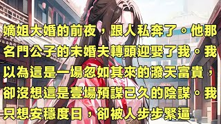 【一口氣看完】嫡姐大婚的前夜，跟人私奔了。他那名門公子的未婚夫轉頭迎娶了我。我以為這是一場忽如其來的潑天富貴，卻沒想這是壹場預謀已久的陰謀。我只想安穩度日，卻被人步步緊逼   #小說 #女頻 #古言