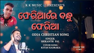 PHERIARE BANDHU PHERIA /ଫେରିଆରେ ବନ୍ଧୁ ଫେରିଆ /ODIA CHRISTIAN SONG/SRIKANTH PAL/KETAN KADRAKA/KK MUSIC