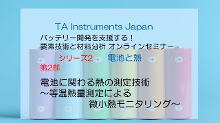 TAインスツルメント バッテリーセミナーNo.2 電池と熱  第2部「 電池に関わる熱の測定技術～等温熱量測定による微小熱モニタリング～ 」