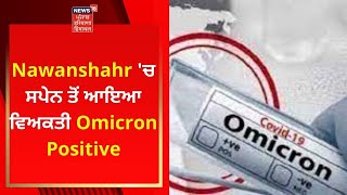 Nawanshahr 'ਚ ਸਪੇਨ ਤੋਂ ਆਇਆ ਵਿਅਕਤੀ Omicron Positive | Live News | News18 Punjab