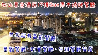 【Shean尚恩璇食記】Que原木燒烤餐廳－台北松山意舍酒店17樓/景觀餐廳/約會餐廳/氣氛餐廳/高級餐廳推薦。享受頂級原木燒烤的肉質、甜點、下午茶、雙人套餐、單人套餐、還能看夜景喔！