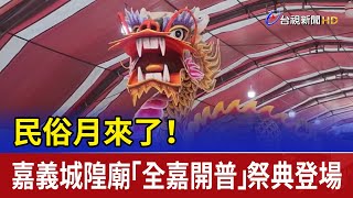 民俗月來了！ 嘉義城隍廟「全嘉開普」祭典登場