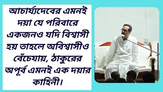 আচার্য্যদেবের এমনই দয়া যে পরিবারে একজনও যদি বিশ্বাসী হয় তাহলে অবিশ্বাসীও বেঁচেযায়,অপুর্ব কাহিনী।