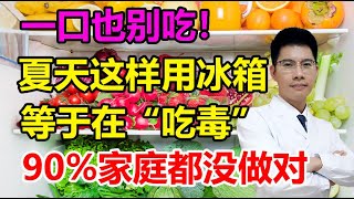 一口也别吃！夏天这样用冰箱，等于在“吃毒”！90%的家庭都没做对！丨李医生谈健康【中医养生】