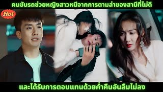 [ซีรีส์จีน]คนขับรถช่วยหญิงสาวหนีจากการตามล่าของสามีที่ไม่ดี และได้รับการตอบแทนด้วยค่ำคืนอันลืมไม่ลง