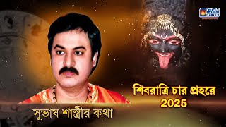 শিবরাত্রি চার প্রহরে 2025 | SUBHAS SASTRI