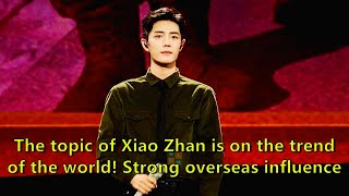 The topic of Xiao Zhan is on the trend of the world! Strong overseas influence, worthy of the t...