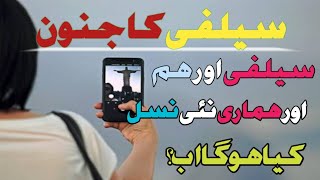 selfie ka janoon or hamari nai nasaal kya hu ga ab ! motivational speech 2021
