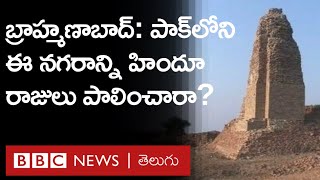 Brahmanabad: పాకిస్తాన్‌లోని ఈ నగరాన్ని హిందూ రాజులు పాలించారా? ఈ పేరెలా వచ్చింది? | BBC Telugu