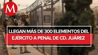 La Sedena refuerza la seguridad en el penal de Ciudad Juárez
