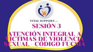 SESIÓN 3 - CURSO ATENCIÓN INTEGRAL A VÍCTIMAS DE VIOLENCIA SEXUAL - CÓDIGO FUCSIA