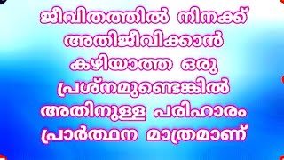 ജീവിതത്തിൽ നിനക്ക് അതിജീവിക്കാൻ  കഴിയാത്ത ഒരു പ്രശ്നമുണ്ടെങ്കിൽ  അതിനുള്ളപരിഹാരം പ്രാർത്ഥന മാത്രമാണ്