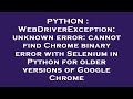 PYTHON : WebDriverException: unknown error: cannot find Chrome binary error with Selenium in Python