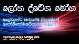 ලෝභ ද්වේශ මෝහ... | ආශ්‍රවයන්ට පැවැත්ම තියෙන්නේ අයෝනිසෝමනසිකාරය තුලයි !