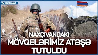 TƏCİLİ: Naxçıvandakı mövqelərimiz ATƏŞƏ TUTULDU, Ermənistan sərhədə HÜCUM SİLAHLARI yerləşdirdi