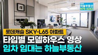 롯데캐슬 SKY L65 아파트 타입별 모델하우스 영상 가볍게 훑어볼까요? 임차 임대 문의는 롯데캐슬 스카이 엘65 바로 앞에 위치한 청량리 하늘부동산에서 상담하세요.