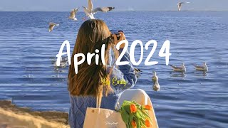 [Playlist] April 2024 🌈 Chill songs to make you feel so good - morning music for positive energy