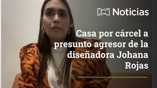 Casa por cárcel a presunto agresor de la diseñadora Johana Rojas: vive a una cuadra de la víctima