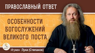 Особенности БОГОСЛУЖЕНИЙ Великого Поста. Игумен Лука (Степанов)