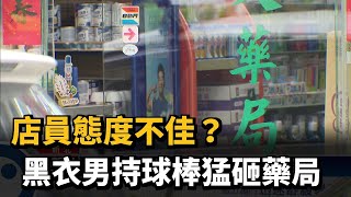 店員態度不佳？黑衣男持球棒猛砸藥局－民視新聞