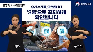 [수어로 알려주는 정책] '국내 수산물 안전관리' 우리 수산물, '3중'으로 철처하게 확인합니다.