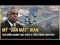 Điều oanh tạc cơ B-2 tấn công kho vũ khí Houthi, Mỹ muốn “dằn mặt” Iran? | Báo VietNamNet