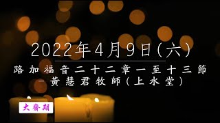 【主道日嘗】2022/4/9(六) 路加福音二十二1-13 - 黃慧君牧師 (上水堂)