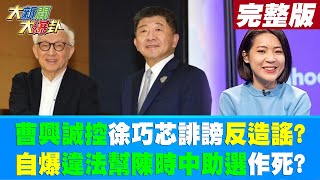 【大新聞大爆卦 下】曹興誠控徐巧芯誹謗反造謠?自爆違法幫陳時中助選作死? 20230203@中天新聞CtiNews