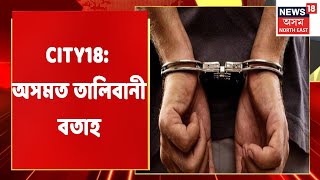 CITY18 | কোনে প্ৰচাৰ কৰিছে অসমত তালিবানী বতাহ