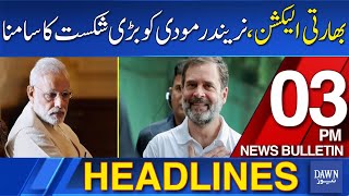 Dawn News Headlines 3 PM | Huge Twist in Indian Election Results, Narendra Modi In Trouble | June 4