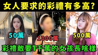 女人對結婚彩禮的要求有多高?  敢要1000萬的女人到底長啥樣?  天價彩禮其實是窮人對窮人的為難，中國男人的結婚成本太高了