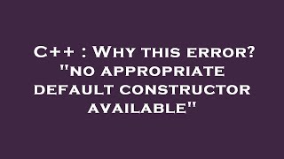 C++ : Why this error? "no appropriate default constructor available"