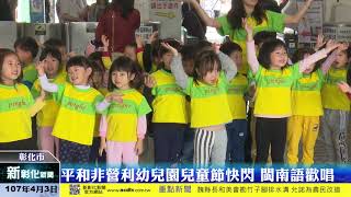 新彰化新聞20180403 平和非營利幼兒園兒童節快閃 閩南語歡唱