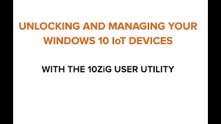 Unlocking and Managing your Windows 10 IoT Devices with the 10ZiG User Utility