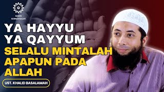 Ya Hayyu Ya Qayyum Selalu Mintalah Apapun Pada Allah SWT - Ust. Khalid Basalamah