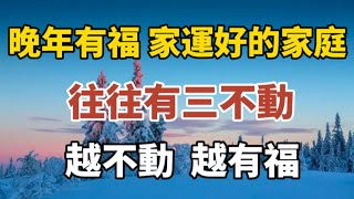 晚年有福家運好的家庭，往往有三不動，越不動，越有福！#中老年心語 #養老 #幸福#人生 #晚年幸福 #讀書 #養生 #佛#為人處世