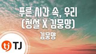 [TJ노래방] 푸른시간속, 우리(청설 X 김뭉먕) - 김뭉먕 / TJ Karaoke