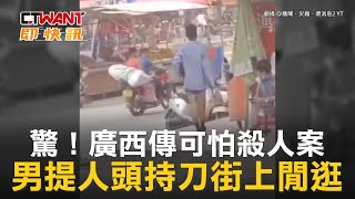 CTWANT 國際新聞 / 驚！廣西傳可怕殺人案　男提人頭持刀街上閒逛