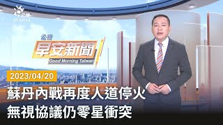 20230420 公視早安新聞 完整版｜蘇丹內戰再度人道停火 無視協議仍零星衝突