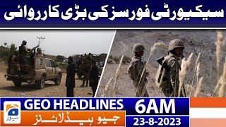 Geo News Headlines 6 AM | Major action by security forces | 23 August 2023