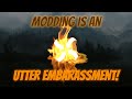 An Embarrassing and Dangerous Problem With The Modern Modding Realm.